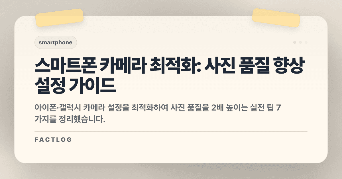 스마트폰 카메라 설정 최적화: 사진 품질 2배 높이는 숨겨진 설정 7가지